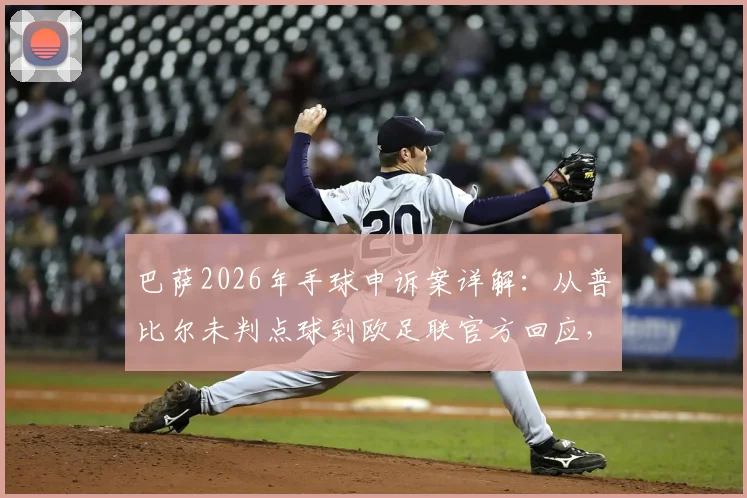 巴萨2026年手球申诉案详解：从普比尔未判点球到欧足联官方回应，解析判罚争议与申诉流程