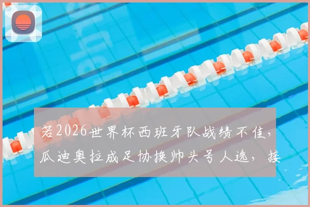 若2026世界杯西班牙队战绩不佳，瓜迪奥拉成足协换帅头号人选，接班悬念引热议
