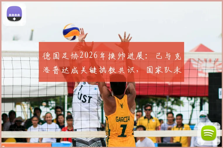 德国足协2026年换帅进展：已与克洛普达成关键执教共识，国家队未来战术方向解析