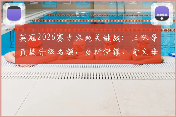 英冠2026赛季末轮关键战：三队争直接升级名额，分析伊镇、考文垂与莱斯特城形势，附赛程与附加赛规则解读