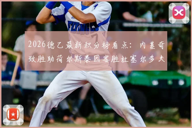 2026德乙最新积分榜看点:内基奇致胜助荷尔斯泰因客胜杜塞尔多夫,附全场录像回放与战术解析