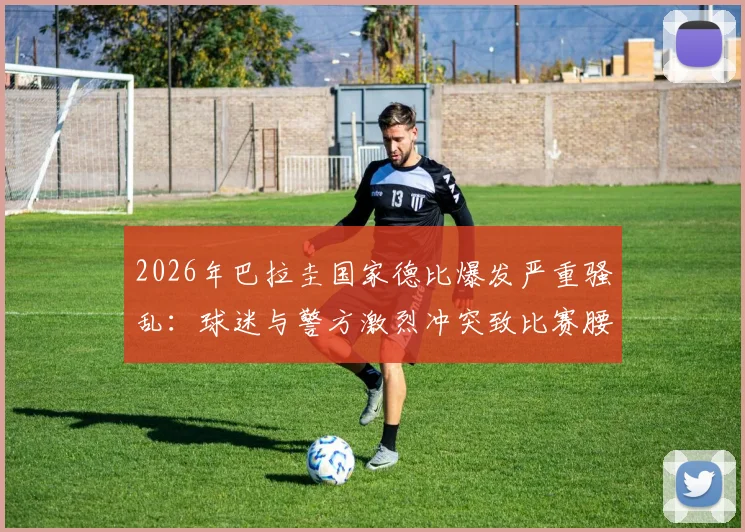 2026年巴拉圭国家德比爆发严重骚乱：球迷与警方激烈冲突致比赛腰斩取消，回顾事件始末与历史恩怨
