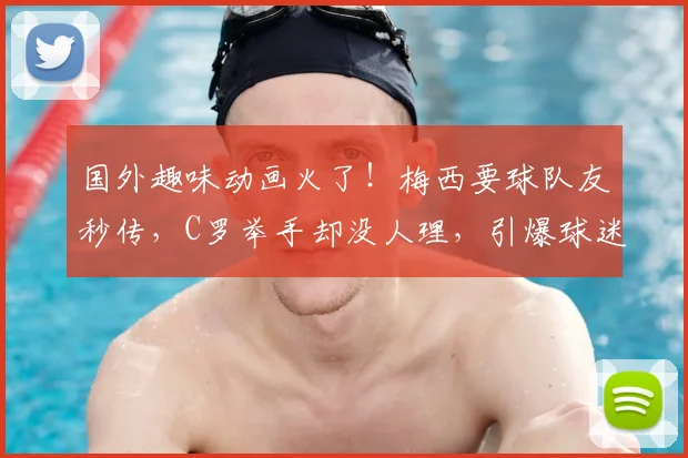 国外趣味动画火了！梅西要球队友秒传，C罗举手却没人理，引爆球迷热议