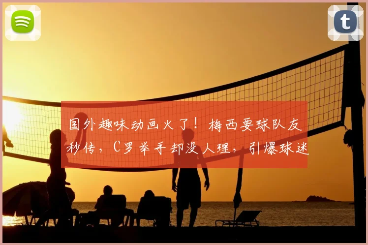 国外趣味动画火了！梅西要球队友秒传，C罗举手却没人理，引爆球迷热议