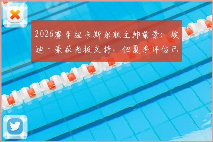 2026赛季纽卡斯尔联主帅前景：埃迪·豪获老板支持，但夏季评估已成定局