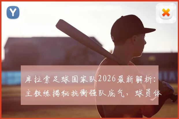 库拉索足球国家队2026最新解析：主教练揭秘抗衡强队底气，球员体能训练方法与阵容名单一览