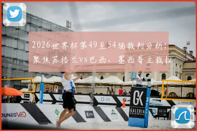 2026世界杯第49至54场裁判分析：聚焦苏格兰vs巴西，墨西哥主裁拉莫斯执法引关注，盘点热门场次关键判罚