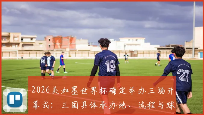 2026美加墨世界杯确定举办三场开幕式：三国具体承办地、流程与球迷观赛花费全解析