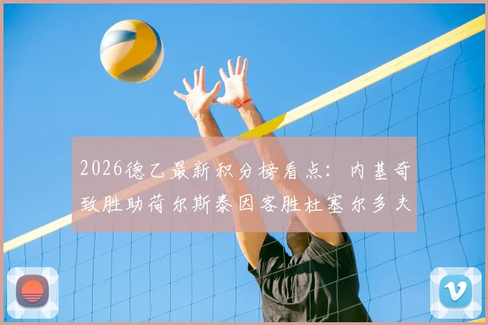 2026德乙最新积分榜看点:内基奇致胜助荷尔斯泰因客胜杜塞尔多夫,附全场录像回放与战术解析