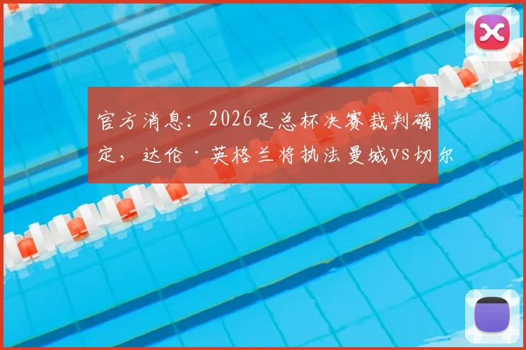 官方消息：2026足总杯决赛裁判确定，达伦·英格兰将执法曼城vs切尔西关键战
