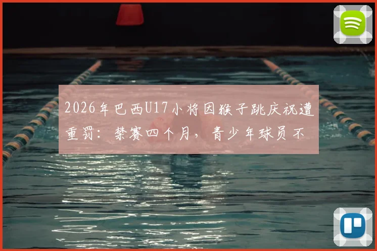 2026年巴西U17小将因猴子跳庆祝遭重罚：禁赛四个月，青少年球员不当行为引热议