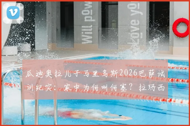 瓜迪奥拉儿子马里乌斯2026巴萨试训纪实:家中为何叫何塞?拉玛西亚首日零触球真相