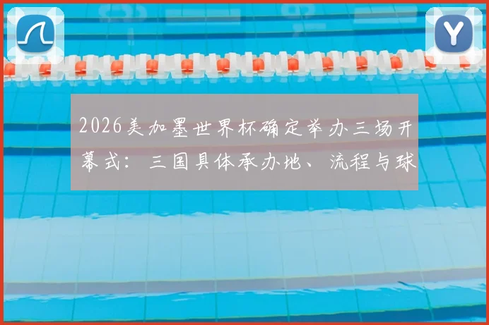 2026美加墨世界杯确定举办三场开幕式：三国具体承办地、流程与球迷观赛花费全解析