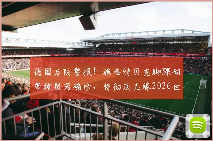德国后防警报!施洛特贝克脚踝韧带撕裂若确诊,将彻底无缘2026世界杯