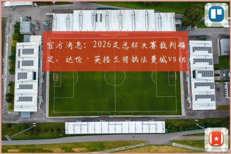 官方消息：2026足总杯决赛裁判确定，达伦·英格兰将执法曼城vs切尔西关键战