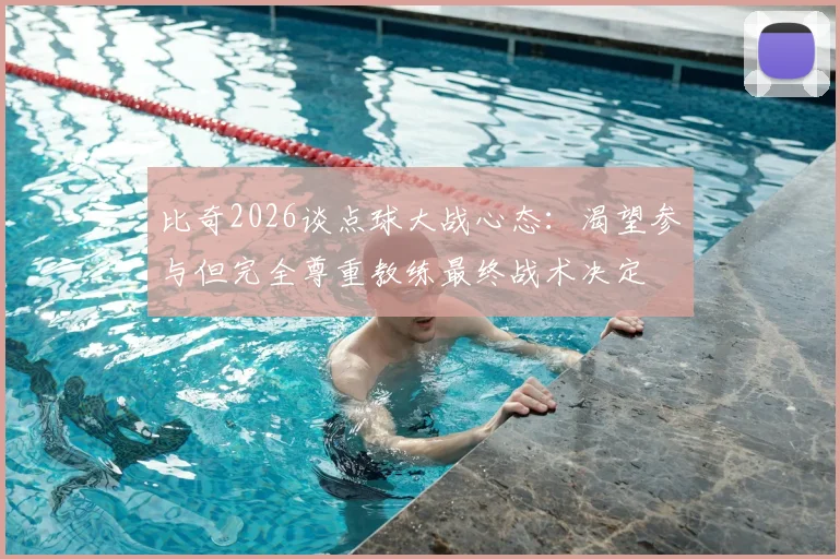 比奇2026谈点球大战心态:渴望参与但完全尊重教练最终战术决定