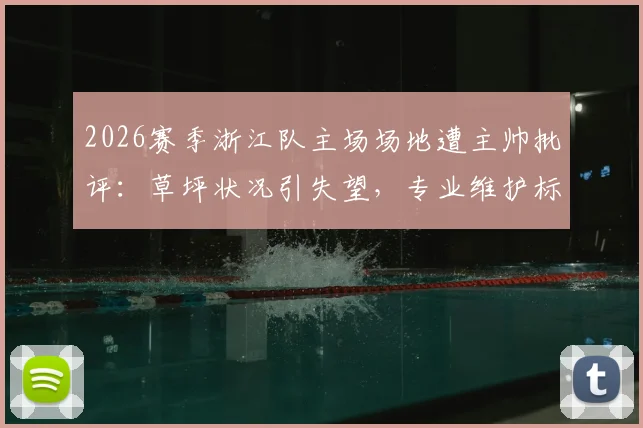 2026赛季浙江队主场场地遭主帅批评:草坪状况引失望,专业维护标准亟待提升