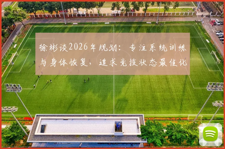 徐彬谈2026年规划：专注系统训练与身体恢复，追求竞技状态最佳化
