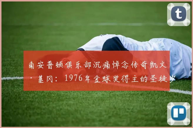 南安普顿俱乐部沉痛悼念传奇凯文·基冈：1976年金球奖得主的圣徒岁月与永恒欢乐